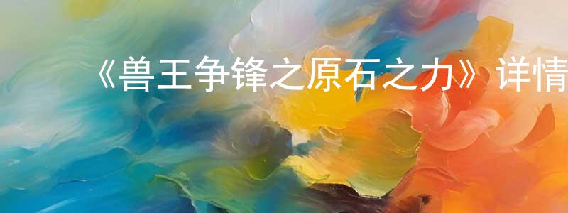 ﻿曹军刚发布﻿《兽王争锋之原石之力》详情介绍_兽王争锋之原石之力已完结在线观看_兽王争锋之原石之力迅雷下载_国漫